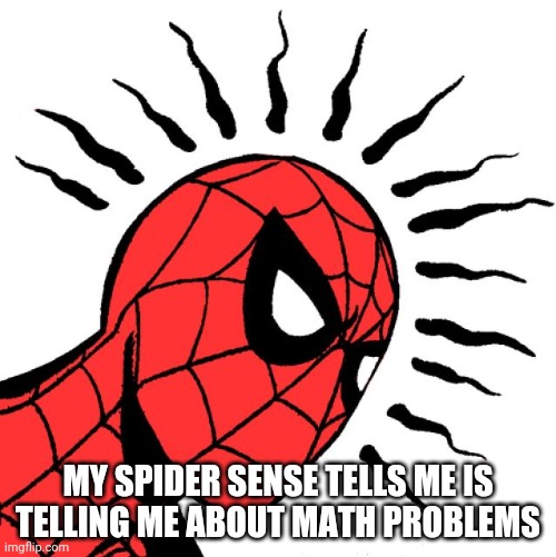 spider sense | MY SPIDER SENSE TELLS ME IS TELLING ME ABOUT MATH PROBLEMS | image tagged in spider sense | made w/ Imgflip meme maker