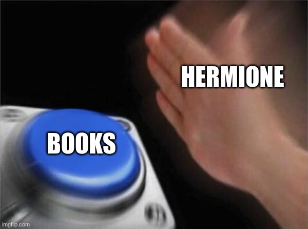 Blank Nut Button | HERMIONE; BOOKS | image tagged in memes,blank nut button,hermione | made w/ Imgflip meme maker