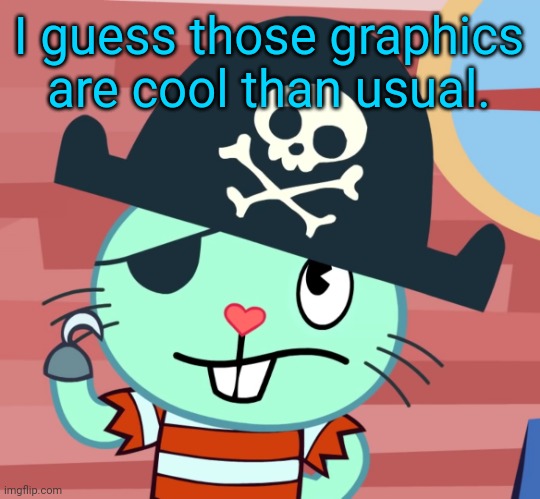 Russell the Pirate Otter (HTF) | I guess those graphics are cool than usual. | image tagged in russell the pirate otter htf | made w/ Imgflip meme maker