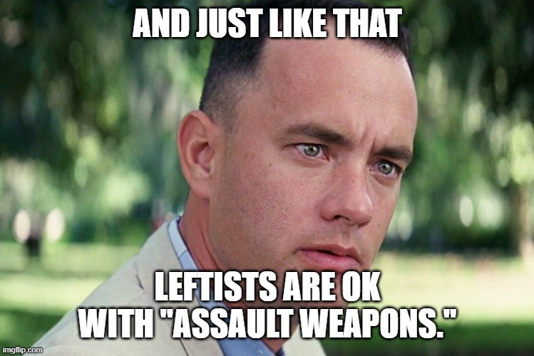 And Just Like That Meme | AND JUST LIKE THAT LEFTISTS ARE OK WITH "ASSAULT WEAPONS." | image tagged in memes,and just like that | made w/ Imgflip meme maker