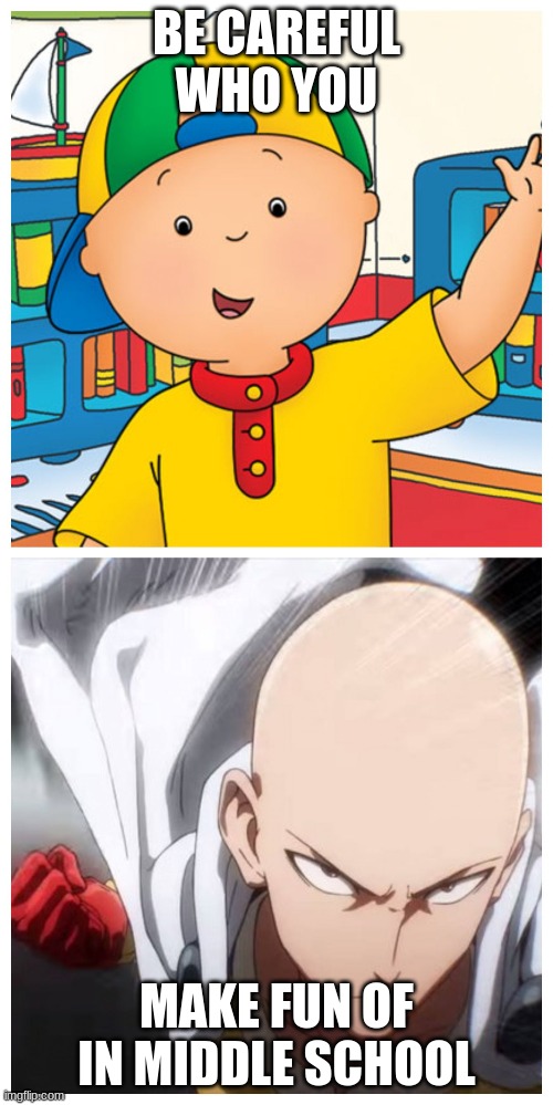 One Punch Man vs Caillou | BE CAREFUL WHO YOU; MAKE FUN OF IN MIDDLE SCHOOL | image tagged in one punch man vs caillou | made w/ Imgflip meme maker