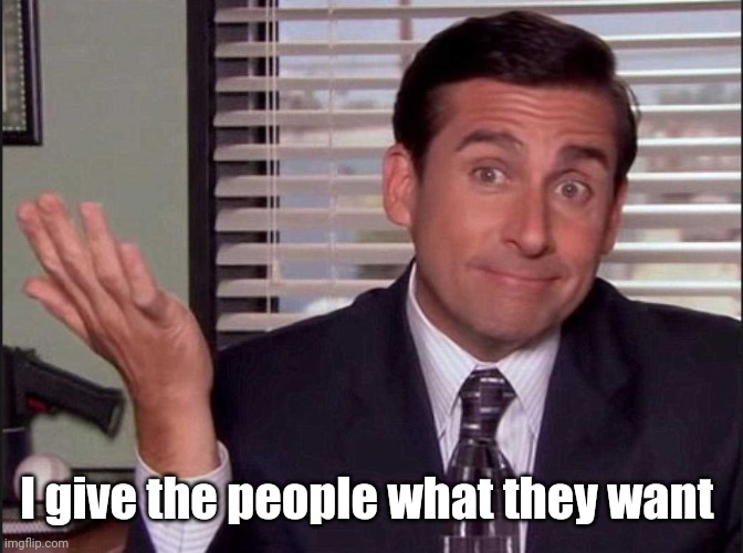 Michael Scott | I give the people what they want | image tagged in michael scott | made w/ Imgflip meme maker