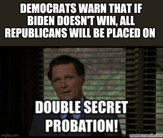 You've been told | DEMOCRATS WARN THAT IF BIDEN DOESN'T WIN, ALL REPUBLICANS WILL BE PLACED ON | image tagged in funny memes | made w/ Imgflip meme maker