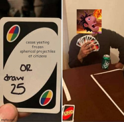 crossover meme, once again. | cease yeeting frozen spherical projectiles at citizens | image tagged in memes,uno draw 25 cards | made w/ Imgflip meme maker