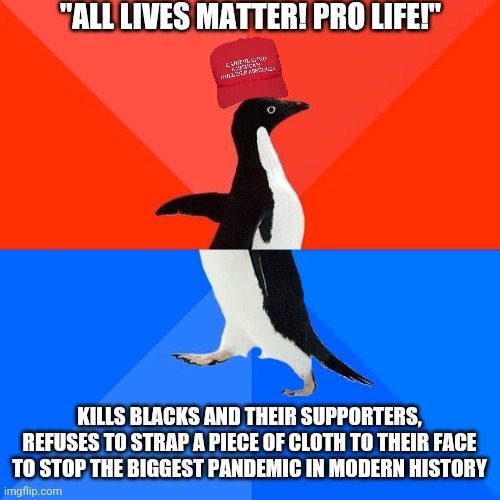 Socially Awesome Awkward Penguin | "ALL LIVES MATTER! PRO LIFE!"; KILLS BLACKS AND THEIR SUPPORTERS, REFUSES TO STRAP A PIECE OF CLOTH TO THEIR FACE TO STOP THE BIGGEST PANDEMIC IN MODERN HISTORY | image tagged in memes,socially awesome awkward penguin | made w/ Imgflip meme maker