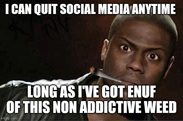 Dope a mean | I CAN QUIT SOCIAL MEDIA ANYTIME; LONG AS I'VE GOT ENUF OF THIS NON ADDICTIVE WEED | image tagged in memes,kevin hart,social media | made w/ Imgflip meme maker