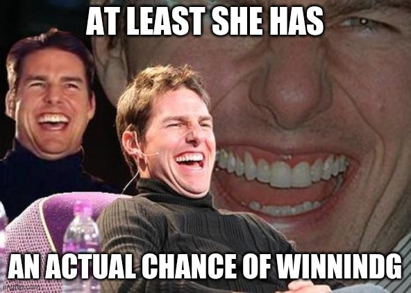 Tom Cruise laugh | AT LEAST SHE HAS AN ACTUAL CHANCE OF WINNINDG | image tagged in tom cruise laugh | made w/ Imgflip meme maker