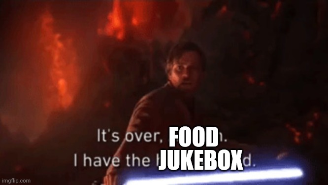 I have the high ground | FOOD JUKEBOX | image tagged in i have the high ground | made w/ Imgflip meme maker