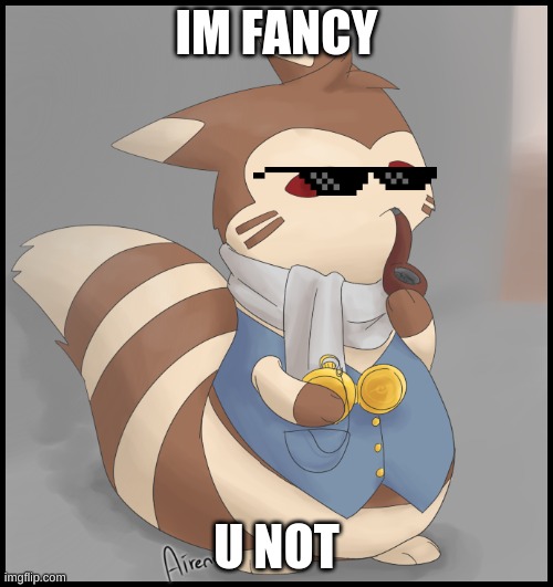 you did it | IM FANCY; U NOT | image tagged in fancy furret,deal with it | made w/ Imgflip meme maker