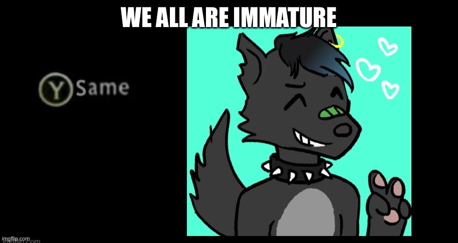 Y same Eric: | WE ALL ARE IMMATURE | image tagged in y same eric | made w/ Imgflip meme maker