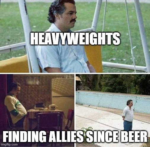 Forever alone | HEAVYWEIGHTS; FINDING ALLIES SINCE BEER | image tagged in forever alone | made w/ Imgflip meme maker