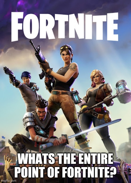 Should it shut down? |  WHATS THE ENTIRE POINT OF FORTNITE? | image tagged in fun,fortnite in my opinion is trash,my brother keeps yelling at me | made w/ Imgflip meme maker