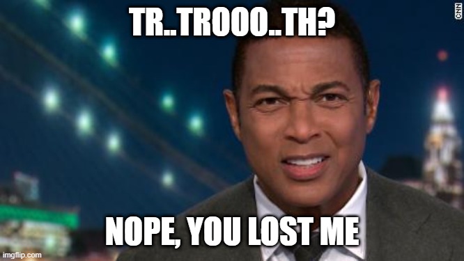 TR..TROOO..TH? NOPE, YOU LOST ME | made w/ Imgflip meme maker