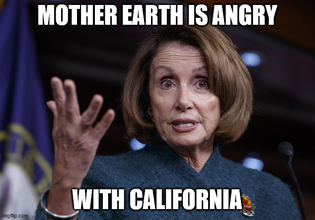 Good old Nancy Pelosi | MOTHER EARTH IS ANGRY; WITH CALIFORNIA | image tagged in good old nancy pelosi | made w/ Imgflip meme maker