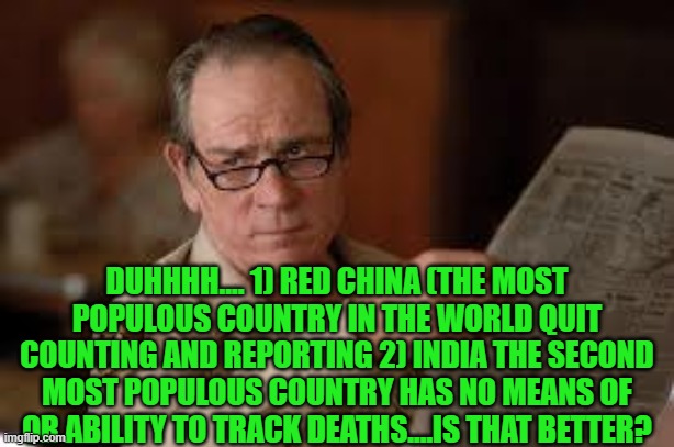 no country for old men tommy lee jones | DUHHHH.... 1) RED CHINA (THE MOST POPULOUS COUNTRY IN THE WORLD QUIT COUNTING AND REPORTING 2) INDIA THE SECOND MOST POPULOUS COUNTRY HAS NO | image tagged in no country for old men tommy lee jones | made w/ Imgflip meme maker