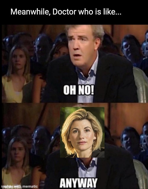 Oh no anyway | Meanwhile, Doctor who is like... | image tagged in oh no anyway | made w/ Imgflip meme maker