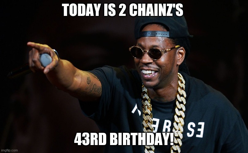 Happy Birthday 2 Chainz! | TODAY IS 2 CHAINZ'S; 43RD BIRTHDAY! | image tagged in 2 chainz,memes,celebrity birthdays,happy birthday,birthday,rappers | made w/ Imgflip meme maker
