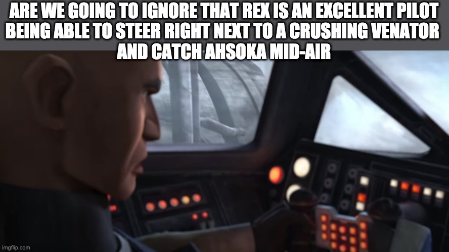 ARE WE GOING TO IGNORE THAT REX IS AN EXCELLENT PILOT
BEING ABLE TO STEER RIGHT NEXT TO A CRUSHING VENATOR 
AND CATCH AHSOKA MID-AIR | image tagged in the clone wars,rex,ahsoka | made w/ Imgflip meme maker