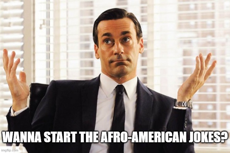 WANNA START THE AFRO-AMERICAN JOKES? | made w/ Imgflip meme maker