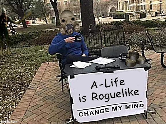 change my mind | A-Life is Roguelike | image tagged in memes,change my mind,stalker | made w/ Imgflip meme maker