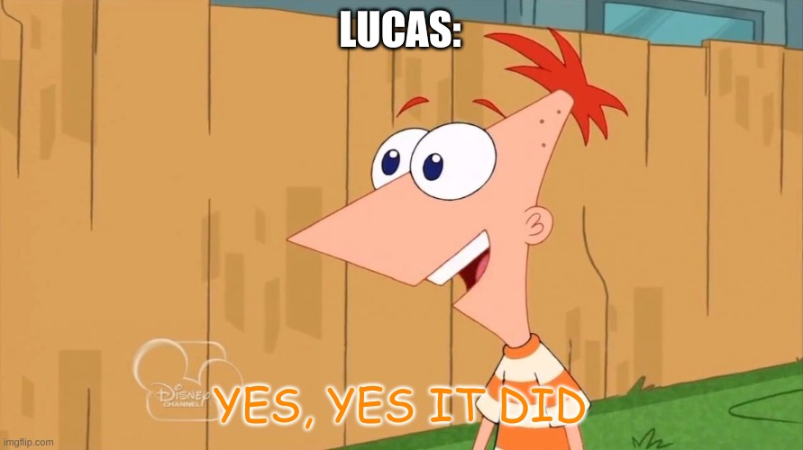Yes Phineas | LUCAS: YES, YES IT DID | image tagged in yes phineas | made w/ Imgflip meme maker