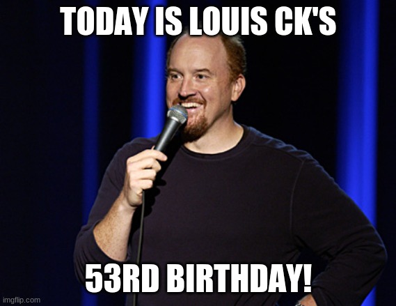 Happy Birthday Louis CK! | TODAY IS LOUIS CK'S; 53RD BIRTHDAY! | image tagged in louis ck,memes,celebrity birthdays,happy birthday,birthday,comdian | made w/ Imgflip meme maker
