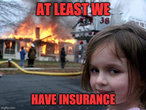 Disaster Girl Meme | AT LEAST WE; HAVE INSURANCE | image tagged in memes,disaster girl | made w/ Imgflip meme maker