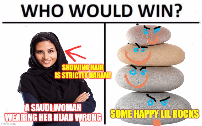 Who would win? | SHOWING HAIR IS STRICTLY HARAM! A SAUDI WOMAN WEARING HER HIJAB WRONG; SOME HAPPY LIL ROCKS | image tagged in saudi arabia,rocks,muslims | made w/ Imgflip meme maker