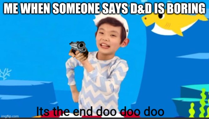 Its the end doo doo doo | ME WHEN SOMEONE SAYS D&D IS BORING | image tagged in its the end doo doo doo | made w/ Imgflip meme maker