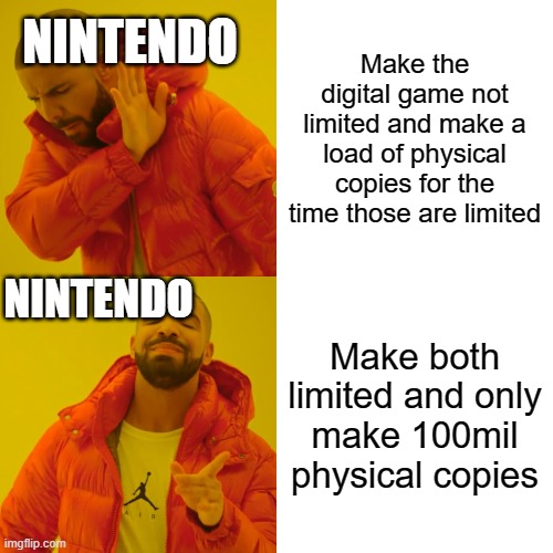 Drake Hotline Bling | NINTENDO; Make the digital game not limited and make a load of physical copies for the time those are limited; NINTENDO; Make both limited and only make 100mil physical copies | image tagged in memes,drake hotline bling | made w/ Imgflip meme maker