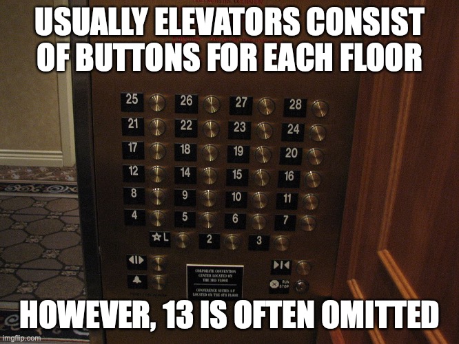 Elevator Buttons | USUALLY ELEVATORS CONSIST OF BUTTONS FOR EACH FLOOR; HOWEVER, 13 IS OFTEN OMITTED | image tagged in elevator,memes | made w/ Imgflip meme maker