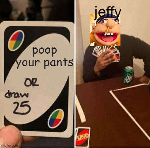 UNO Draw 25 Cards Meme | jeffy; poop your pants | image tagged in memes,uno draw 25 cards | made w/ Imgflip meme maker