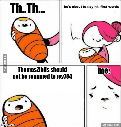 He is About to Say His First Words | Th..Th... me:; ThomasZiblis should not be renamed to joy784 | image tagged in he is about to say his first words | made w/ Imgflip meme maker