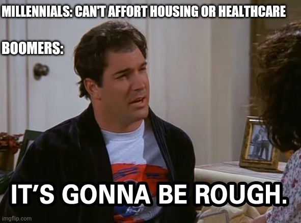 Puddy | MILLENNIALS: CAN'T AFFORT HOUSING OR HEALTHCARE; BOOMERS: | image tagged in puddy | made w/ Imgflip meme maker