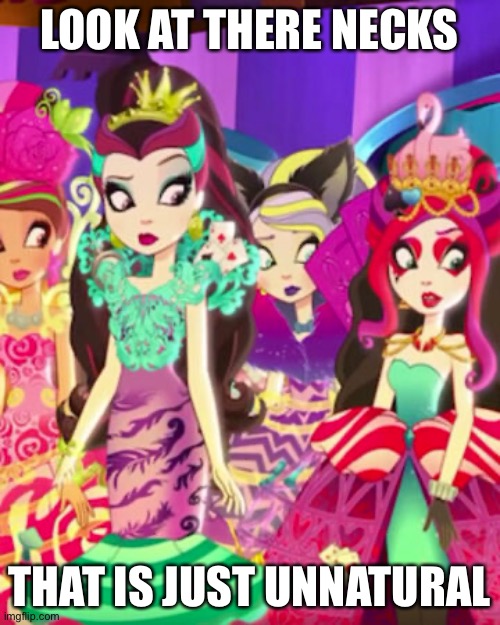 there necks are so long! |  LOOK AT THERE NECKS; THAT IS JUST UNNATURAL | image tagged in ever after high | made w/ Imgflip meme maker