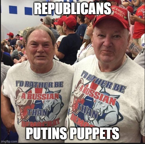 republicans for putin | REPUBLICANS; PUTINS PUPPETS | image tagged in pro russian republicans | made w/ Imgflip meme maker