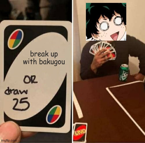 oop bakudeku | break up with bakugou | image tagged in memes,uno draw 25 cards | made w/ Imgflip meme maker