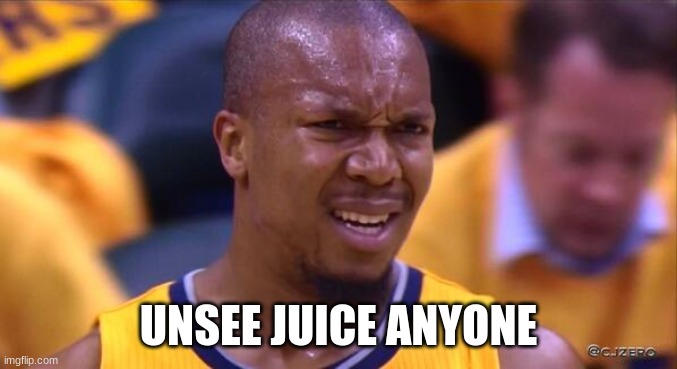 huh | UNSEE JUICE ANYONE | image tagged in huh | made w/ Imgflip meme maker