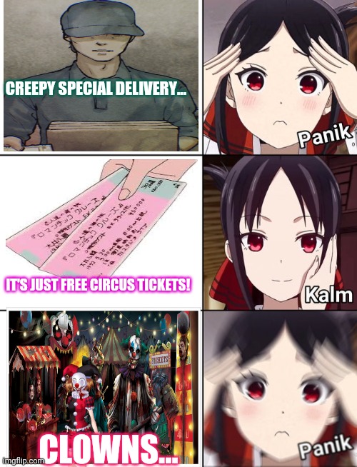 Delivery | CREEPY SPECIAL DELIVERY... IT'S JUST FREE CIRCUS TICKETS! CLOWNS... | image tagged in anime girl,scary clowns,circus,delivery,anime | made w/ Imgflip meme maker