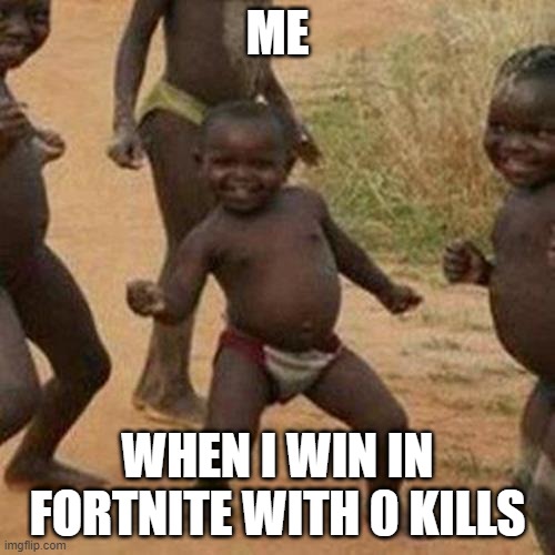 Third World Success Kid Meme | ME; WHEN I WIN IN FORTNITE WITH 0 KILLS | image tagged in memes,third world success kid | made w/ Imgflip meme maker