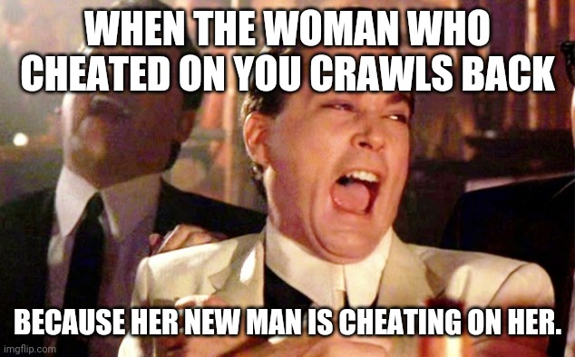 Cheating karma | WHEN THE WOMAN WHO CHEATED ON YOU CRAWLS BACK; BECAUSE HER NEW MAN IS CHEATING ON HER. | image tagged in laughing gansters | made w/ Imgflip meme maker