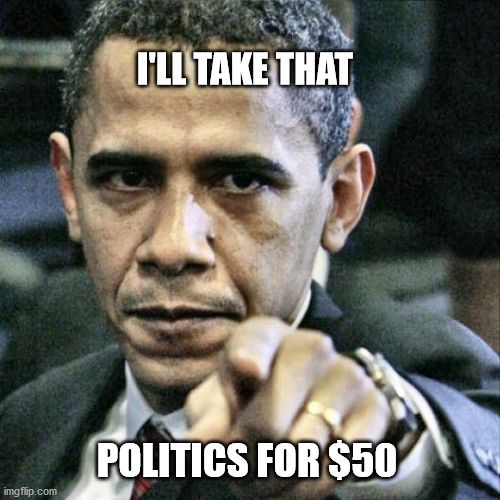 Pissed Off Obama | I'LL TAKE THAT; POLITICS FOR $50 | image tagged in memes,pissed off obama | made w/ Imgflip meme maker