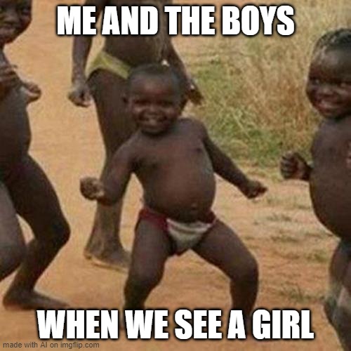 Trying to impress her, huh? | ME AND THE BOYS; WHEN WE SEE A GIRL | image tagged in memes,third world success kid | made w/ Imgflip meme maker