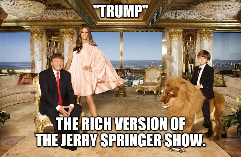 Trump Springer | "TRUMP"; THE RICH VERSION OF THE JERRY SPRINGER SHOW. | image tagged in trump family,political meme,jerry springer | made w/ Imgflip meme maker