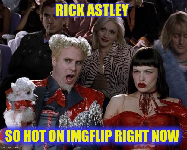 Mugatu So Hot Right Now Meme | RICK ASTLEY; SO HOT ON IMGFLIP RIGHT NOW | image tagged in memes,mugatu so hot right now | made w/ Imgflip meme maker
