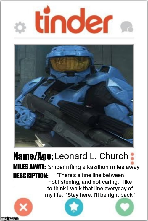Leonard L. Church meme | Leonard L. Church; Sniper rifling a kazillion miles away; "There's a fine line between not listening, and not caring. I like to think I walk that line everyday of my life." "Stay here. I'll be right back." | image tagged in tinder profile,memes,meme,dank memes,dank meme | made w/ Imgflip meme maker