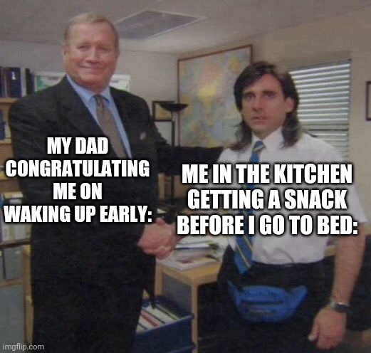 the office congratulations | MY DAD CONGRATULATING ME ON WAKING UP EARLY:; ME IN THE KITCHEN GETTING A SNACK BEFORE I GO TO BED: | image tagged in the office congratulations | made w/ Imgflip meme maker