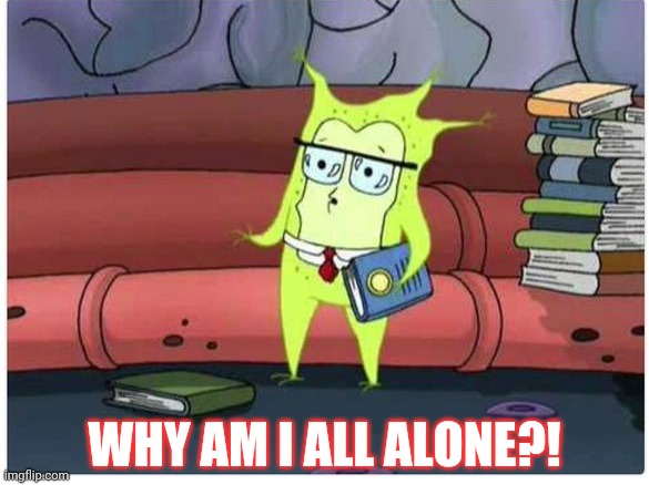 WHY AM I ALL ALONE?! | made w/ Imgflip meme maker