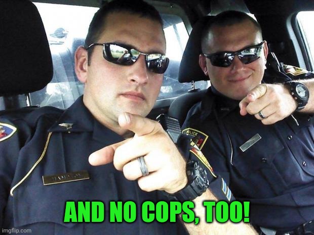 Cops | AND NO COPS, TOO! | image tagged in cops | made w/ Imgflip meme maker