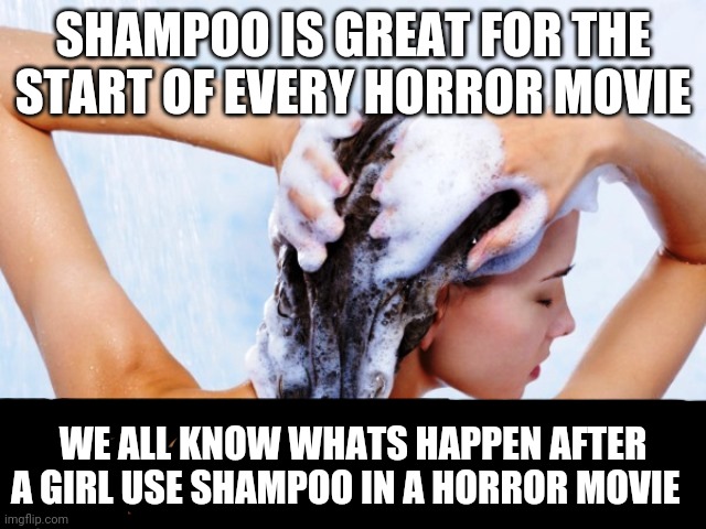 Shampoo | SHAMPOO IS GREAT FOR THE START OF EVERY HORROR MOVIE WE ALL KNOW WHATS HAPPEN AFTER A GIRL USE SHAMPOO IN A HORROR MOVIE | image tagged in shampoo | made w/ Imgflip meme maker